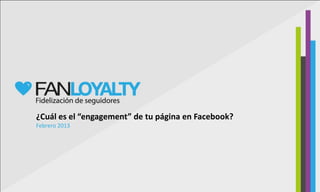 ¿Cuál es el “engagement” de tu página en Facebook?
Febrero 2013
 