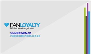 www.fanloyalty.net
mpalacios@uniclick.com.pe
 
