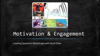 Motivation & Engagement
Leading SpeakOutWorkshops withYouth Sites
 
