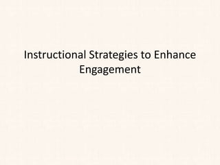 Instructional Strategies to Enhance
Engagement
 