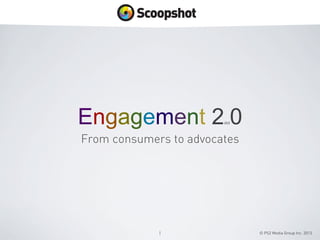 Engagement 2 0
dot

From consumers to advocates

1	


© PS2 Media Group Inc. 2013

 