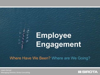 Employee
Engagement
Where Have We Been? Where are We Going?
Lewis Garrad
Managing Director, Sirota Consulting
 