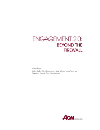 EngagEmEnt 2.0:
                           Beyond the
                              Firewall



Contributor:
Brian Baker, Vice President, New Media and Creative
Services Group, Aon Consulting
 