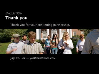 EVOLUTION
Thank you
  Thank you for your continuing partnership.




  Jay Collier — jcollier@bates.edu
 