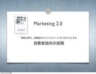 Marketing 2.0
情報化時代。消費者のマインドとハートをつかもうとする
消費者指向の段階
2010年12月2日木曜日
 