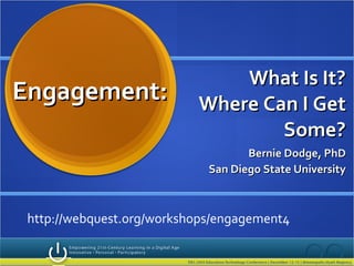 What Is It? Where Can I Get Some? Bernie Dodge, PhD San Diego State University Engagement:  http://webquest.org/workshops/engagement4 