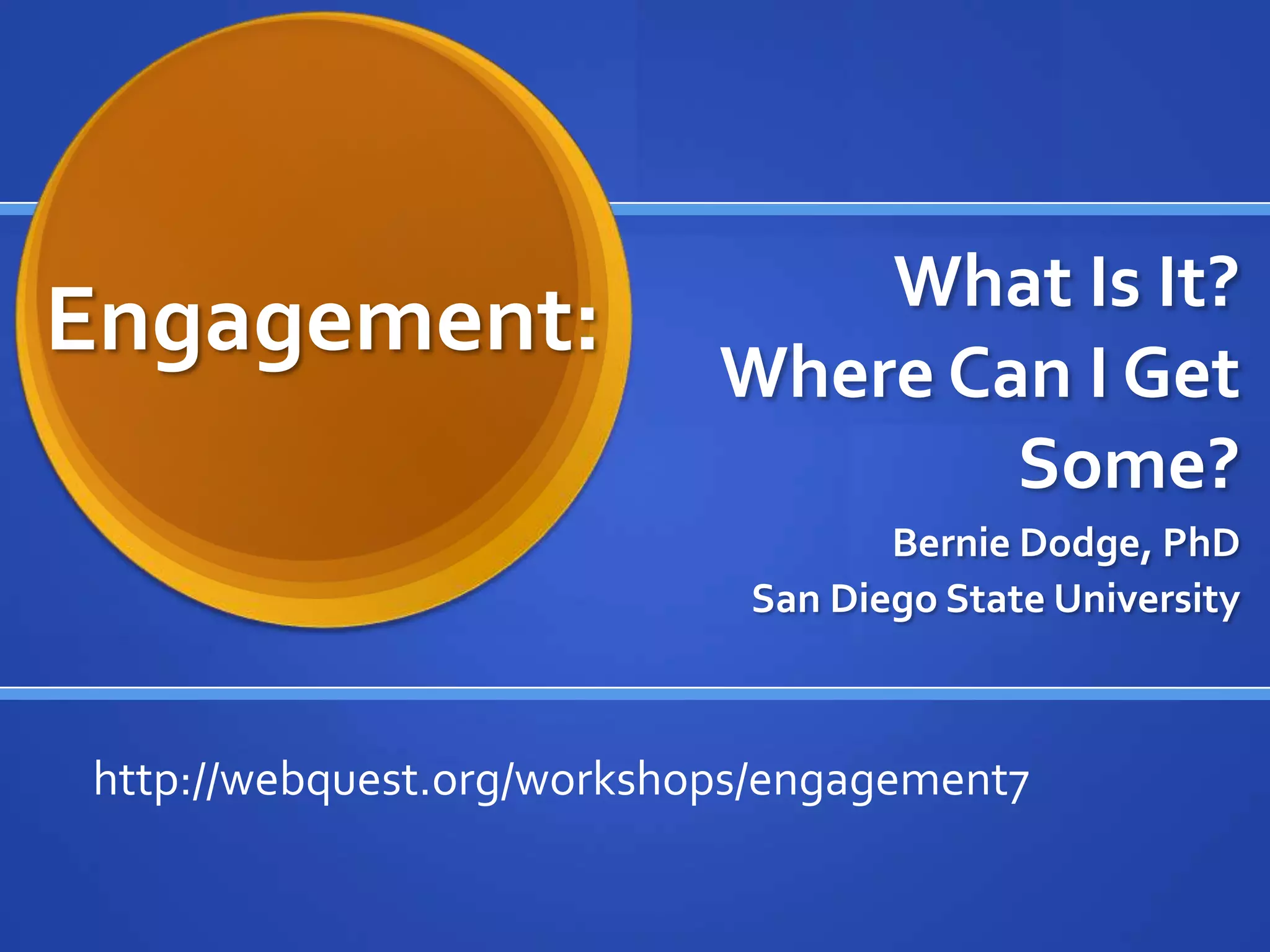 What Is It?
Engagement:                Where Can I Get
                                   Some?
                                   Bernie Dodge, PhD
                            San Diego State University



http://webquest.org/workshops/engagement7
 