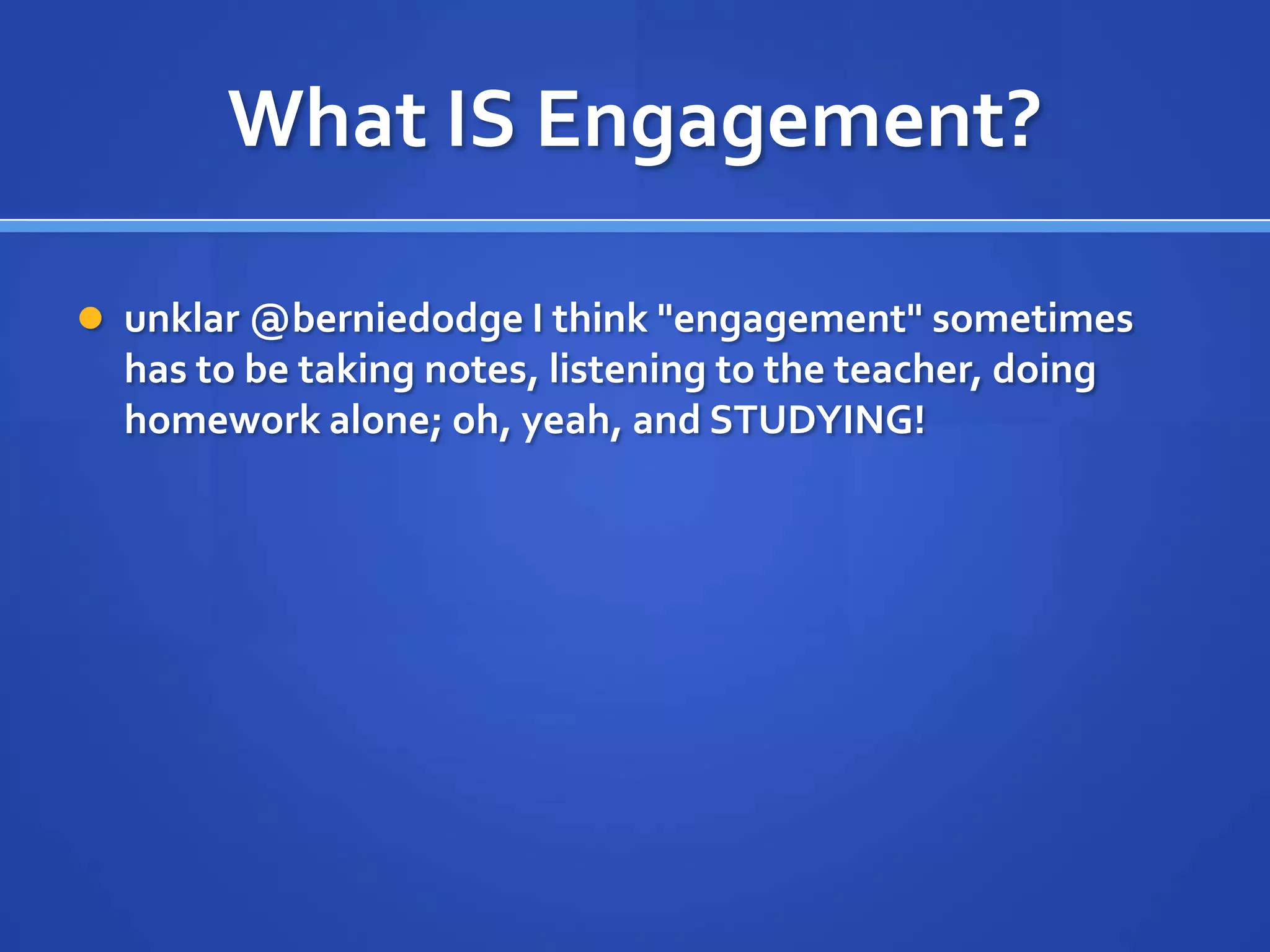 What IS Engagement?

 unklar @berniedodge I think "engagement" sometimes
  has to be taking notes, listening to the teacher, doing
  homework alone; oh, yeah, and STUDYING!
 