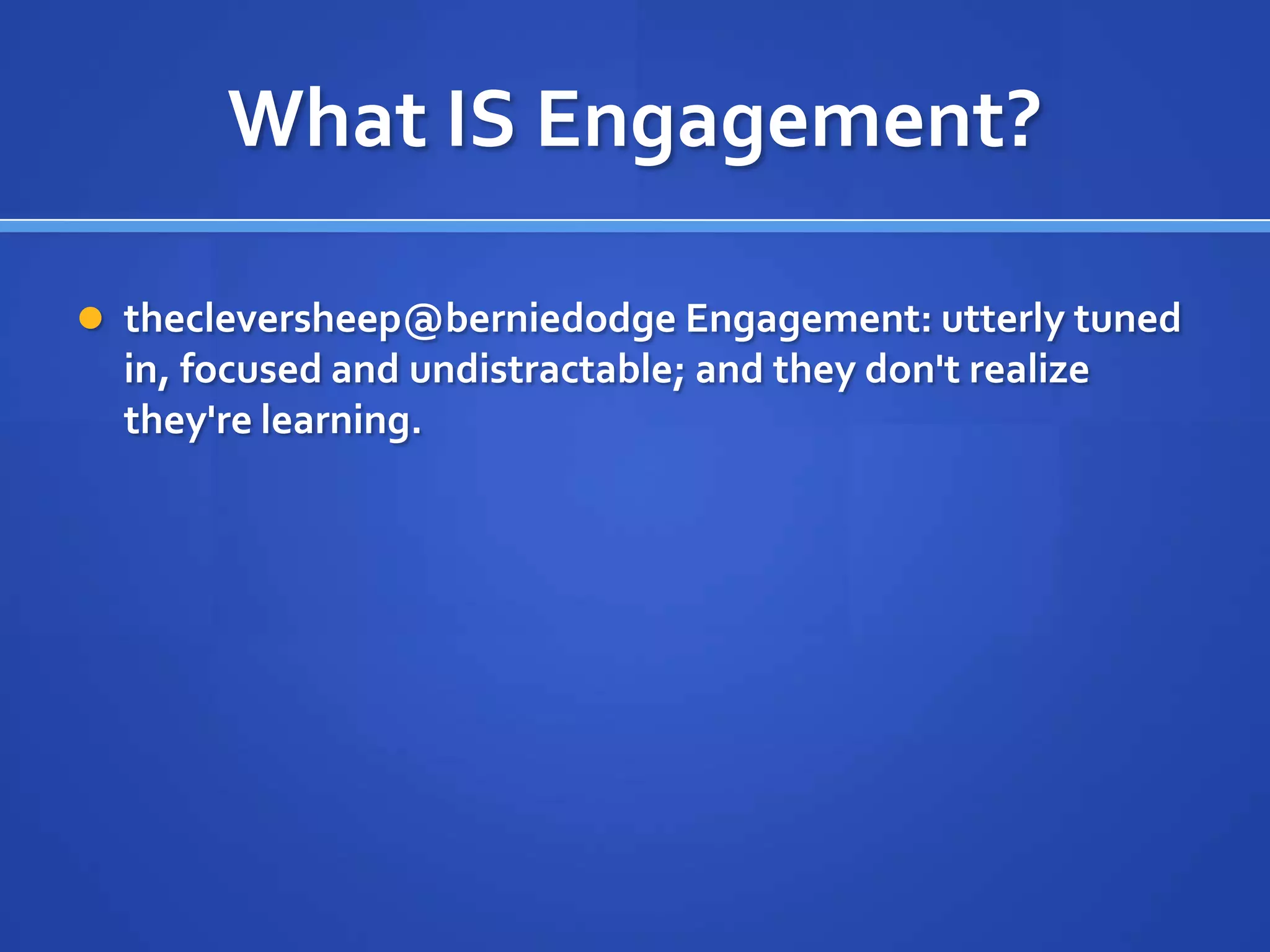 What IS Engagement?

 thecleversheep@berniedodge Engagement: utterly tuned
  in, focused and undistractable; and they don't realize
  they're learning.
 
