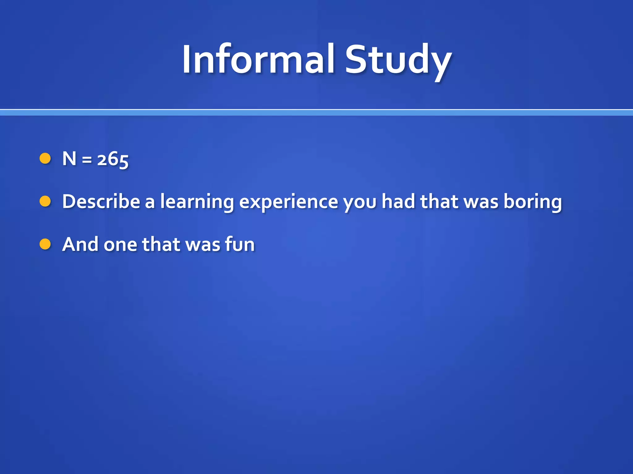 Informal Study

 N = 265

 Describe a learning experience you had that was boring

 And one that was fun
 