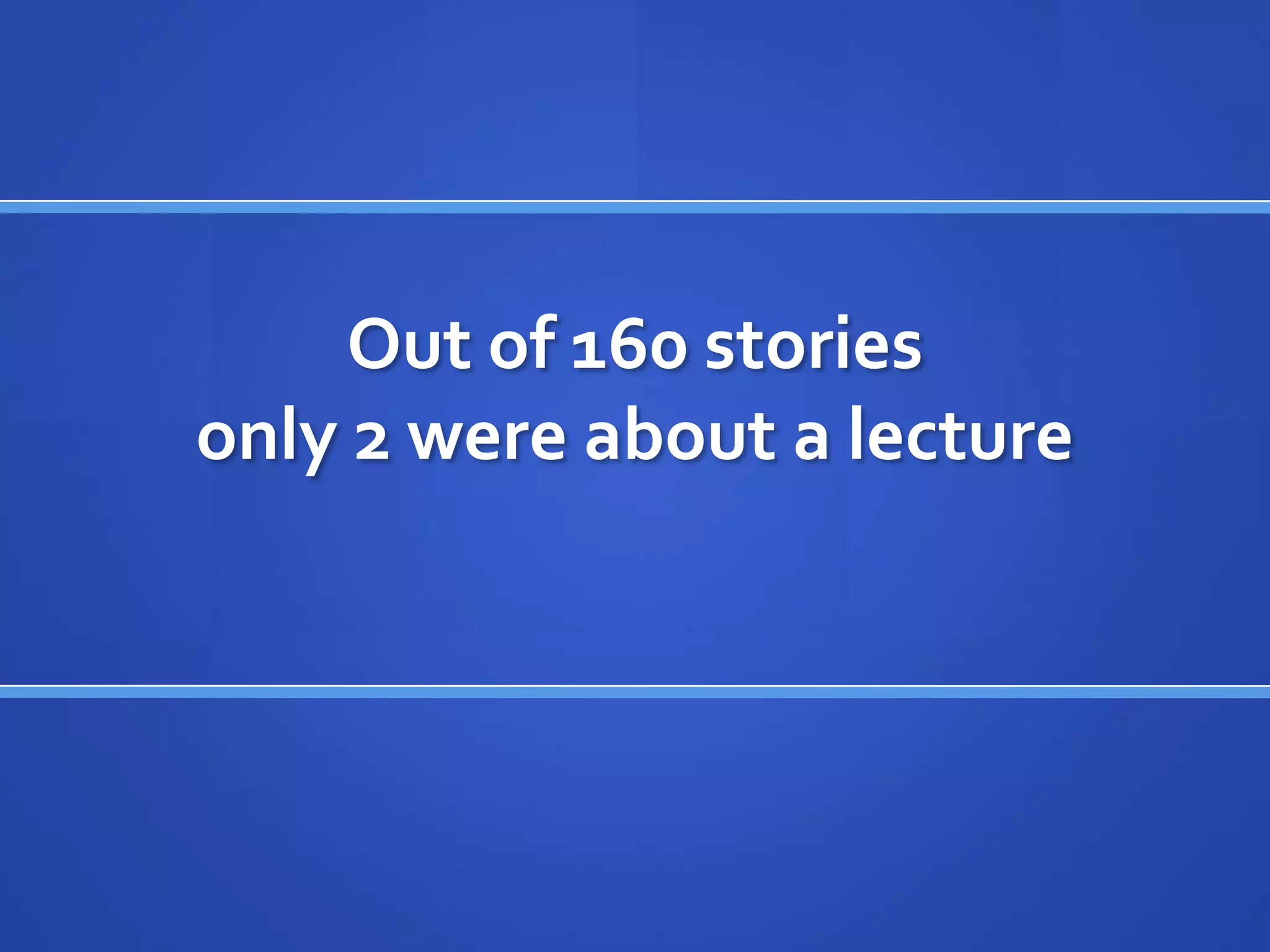 Out of 160 stories
only 2 were about a lecture
 