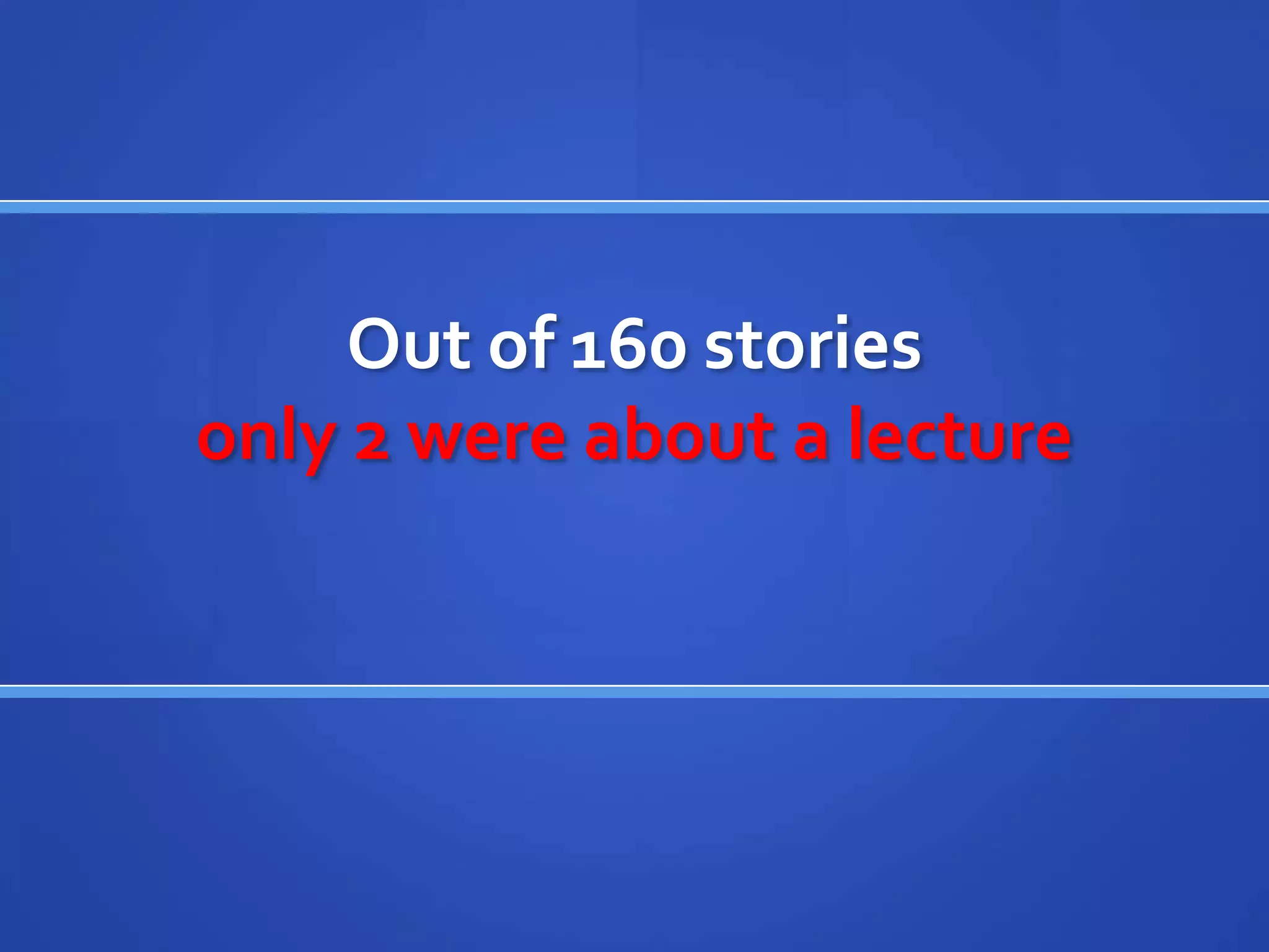 Out of 160 stories
only 2 were about a lecture
 