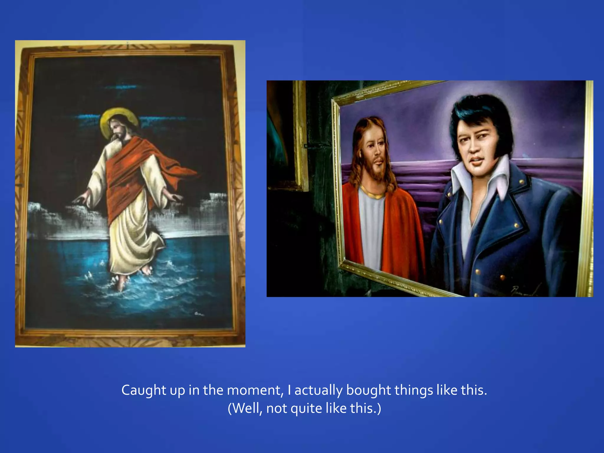 Caught up in the moment, I actually bought things like this.
                 (Well, not quite like this.)
 