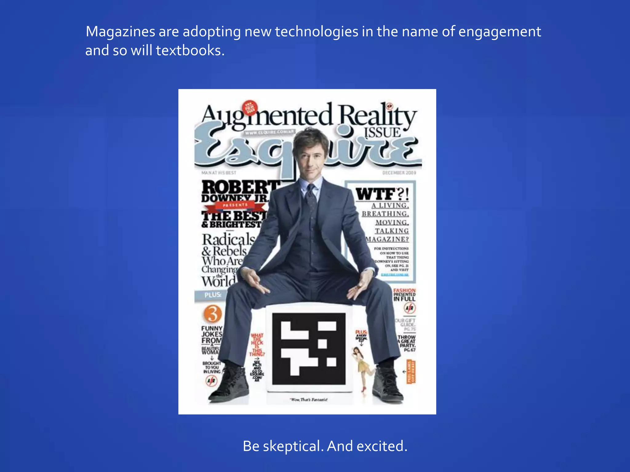 Magazines are adopting new technologies in the name of engagement
and so will textbooks.




                      Be skeptical. And excited.
 