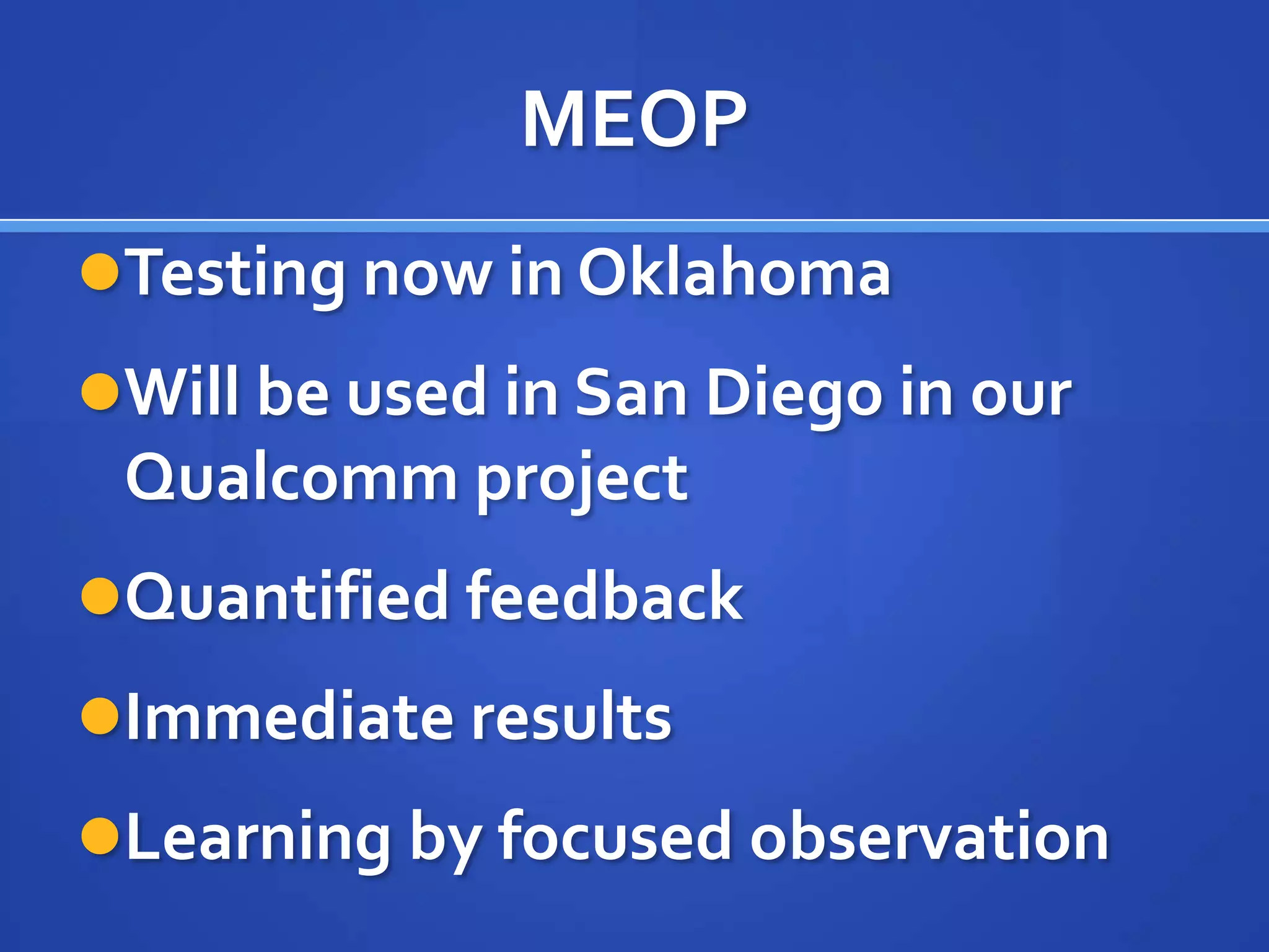 MEOP
Testing now in Oklahoma
Will be used in San Diego in our
 Qualcomm project
Quantified feedback
Immediate results
Learning by focused observation
 