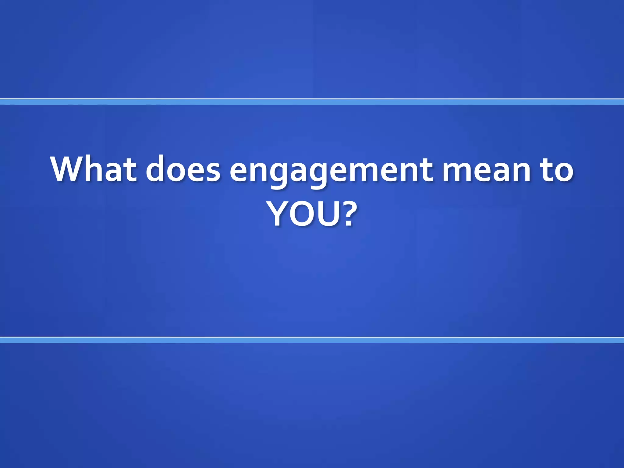 What does engagement mean to
            YOU?
 