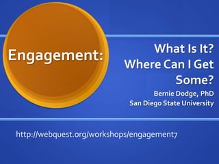 What Is It?
Engagement:                Where Can I Get
                                   Some?
                                   Bernie Dodge, PhD
                            San Diego State University



http://webquest.org/workshops/engagement7
 