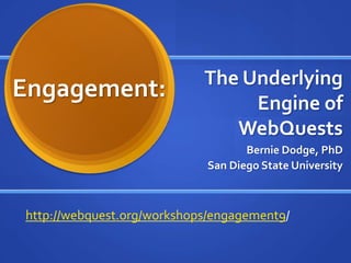 The Underlying
Engagement:                      Engine of
                               WebQuests
                                   Bernie Dodge, PhD
                            San Diego State University



http://webquest.org/workshops/engagement9/
 