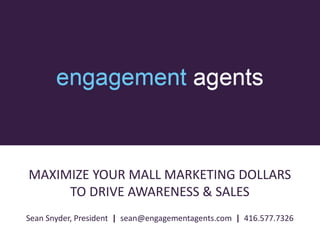 MAXIMIZE YOUR MALL MARKETING DOLLARS
TO DRIVE AWARENESS & SALES
Sean Snyder, President | sean@engagementagents.com | 416.577.7326
 