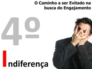 O Caminho a ser Evitado na busca do Engajamento 4ºIndiferença
