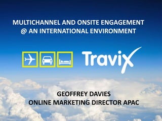 GEOFFREY DAVIES
ONLINE MARKETING DIRECTOR APAC
MULTICHANNEL AND ONSITE ENGAGEMENT
@ AN INTERNATIONAL ENVIRONMENT
 