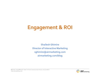 Engagement & ROI Shailesh Ghimire Director of Interactive Marketing [email_address] airmarketing.com/blog 
