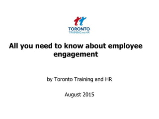 All you need to know about employee
engagement
by Toronto Training and HR
August 2015
 