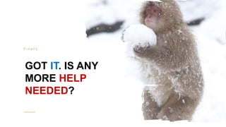 23
GOT IT. IS ANY
MORE HELP
NEEDED?
F i n a l l y
 