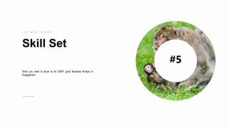 31
Skill Set
J u s t w h a t t o k n o w
What you need to know to be VERY good Business Analyst in
Engagement
#5
 