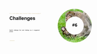 40
Challenges
I s i t n o t e a s y a n d f u n n y ? W h y C h a l l e n g e s ?
Specific challenges that could challenge you in engagement
process
#6
 
