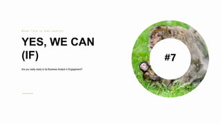 45
YES, WE CAN
(IF)
W o w ! T h i s i s l a s t s e c t i o n
Are you really ready to be Business Analyst in Engagement?
#7
 