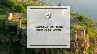 6
DEPENDS ON YOUR
BUSINESS MODEL
1
 