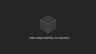47
Take responsibility on Solution
 