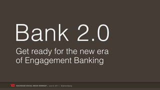 Bank 2.0
Get ready for the new era
of Engagement Banking

BACKBASE SOCIAL MEDIA WEBINAR | June 9, 2011 | @jelmerdejong
 