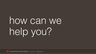 how can we
help you?
BACKBASE SOCIAL MEDIA WEBINAR | June 9, 2011 | @jelmerdejong
 