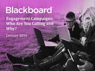 ®
Engagement Campaigns:
Who Are You Calling and
Why?
January 2016
 