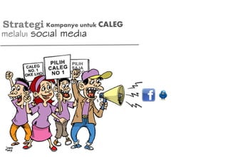 Strategi
melalui social media
Kampanye untuk CALEG
 