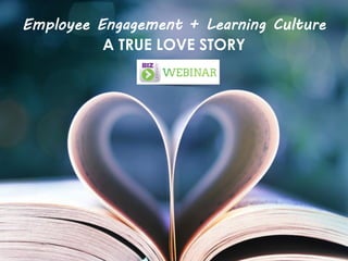 Employee Engagement + Learning Culture
A TRUE LOVE STORY

 