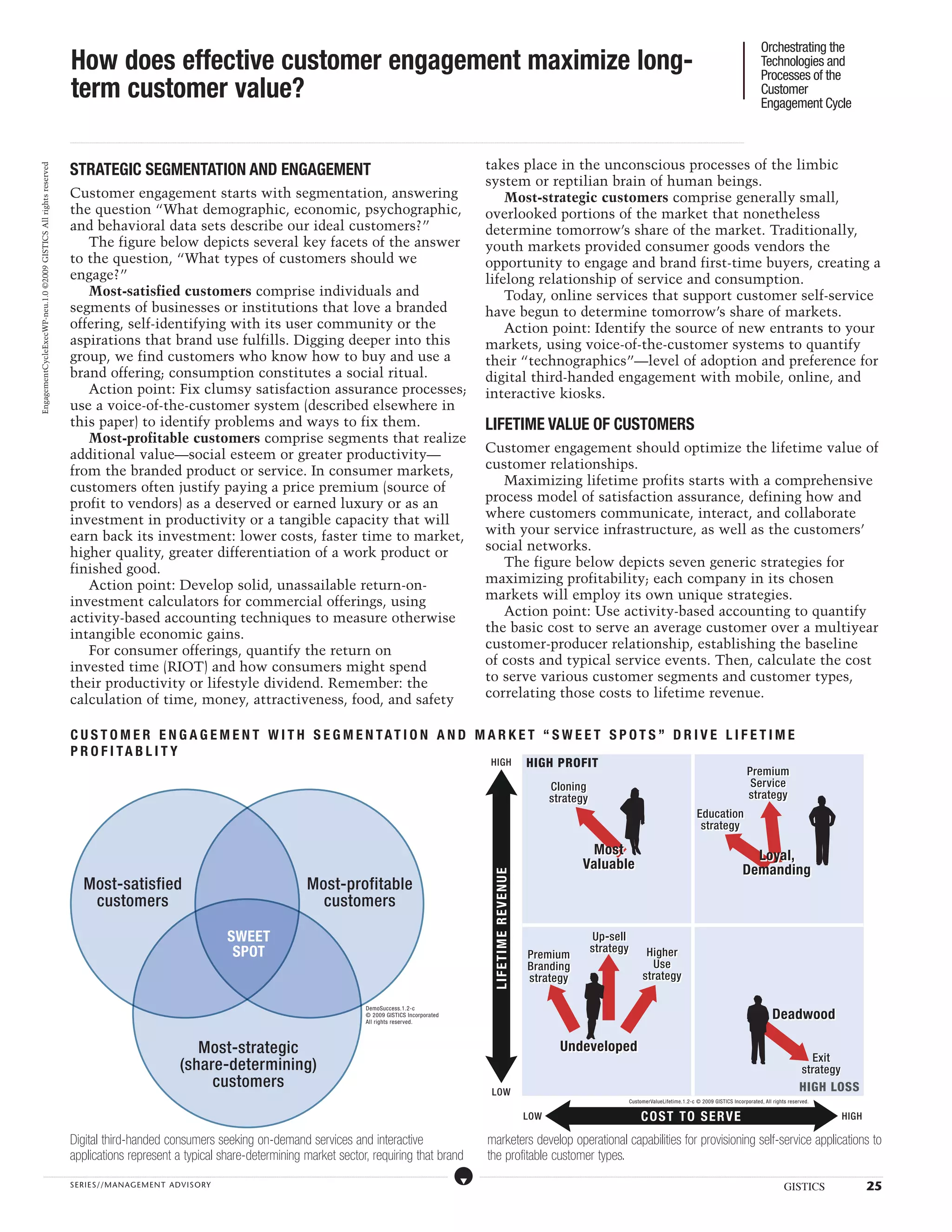 Orchestrating the
                                                                   How does effective customer engagement maximize long-                                                                                                                                                                                                                                                                                                                                                                                                                                                                                                                                                                                                                                                                                                                                               Technologies and
                                                                                                                                                                                                                                                                                                                                                                                                                                                                                                                                                                                                                                                                                                                                                                                                                                                                       Processes of the
                                                                   term customer value?                                                                                                                                                                                                                                                                                                                                                                                                                                                                                                                                                                                                                                                                                                                                                                                Customer
                                                                                                                                                                                                                                                                                                                                                                                                                                                                                                                                                                                                                                                                                                                                                                                                                                                                       Engagement Cycle

                                                                  ...................................................................................................................................................................................................................................................................................................................................................................................................................................................................................................................................................................................................................................................................................................................................................................................




                                                                  STRATEGIC SEGMENTATION AND ENGAGEMENT                                                                                                                                                                                                                                                                                                                                                                                                                                            takes place in the unconscious processes of the limbic
EngagementCycleExecWP-neu.1.0 ©2009 GISTICS All rights reserved




                                                                                                                                                                                                                                                                                                                                                                                                                                                                                                                                                   system or reptilian brain of human beings.
                                                                  Customer engagement starts with segmentation, answering                                                                                                                                                                                                                                                                                                                                                                                                                              Most-strategic customers comprise generally small,
                                                                  the question “What demographic, economic, psychographic,                                                                                                                                                                                                                                                                                                                                                                                                                         overlooked portions of the market that nonetheless
                                                                  and behavioral data sets describe our ideal customers?”                                                                                                                                                                                                                                                                                                                                                                                                                          determine tomorrow’s share of the market. Traditionally,
                                                                     The figure below depicts several key facets of the answer                                                                                                                                                                                                                                                                                                                                                                                                                     youth markets provided consumer goods vendors the
                                                                  to the question, “What types of customers should we                                                                                                                                                                                                                                                                                                                                                                                                                              opportunity to engage and brand first-time buyers, creating a
                                                                  engage?”                                                                                                                                                                                                                                                                                                                                                                                                                                                                         lifelong relationship of service and consumption.
                                                                     Most-satisfied customers comprise individuals and                                                                                                                                                                                                                                                                                                                                                                                                                                 Today, online services that support customer self-service
                                                                  segments of businesses or institutions that love a branded                                                                                                                                                                                                                                                                                                                                                                                                                       have begun to determine tomorrow’s share of markets.
                                                                  offering, self-identifying with its user community or the                                                                                                                                                                                                                                                                                                                                                                                                                            Action point: Identify the source of new entrants to your
                                                                  aspirations that brand use fulfills. Digging deeper into this                                                                                                                                                                                                                                                                                                                                                                                                                    markets, using voice-of-the-customer systems to quantify
                                                                  group, we find customers who know how to buy and use a                                                                                                                                                                                                                                                                                                                                                                                                                           their “technographics”—level of adoption and preference for
                                                                  brand offering; consumption constitutes a social ritual.                                                                                                                                                                                                                                                                                                                                                                                                                         digital third-handed engagement with mobile, online, and
                                                                     Action point: Fix clumsy satisfaction assurance processes;                                                                                                                                                                                                                                                                                                                                                                                                                    interactive kiosks.
                                                                  use a voice-of-the-customer system (described elsewhere in
                                                                  this paper) to identify problems and ways to fix them.                                                                                                                                                                                                                                                                                                                                                                                                                           LIFETIME VALUE OF CUSTOMERS
                                                                     Most-profitable customers comprise segments that realize
                                                                  additional value—social esteem or greater productivity—                                                                                                                                                                                                                                                                                                                                                                                                                          Customer engagement should optimize the lifetime value of
                                                                  from the branded product or service. In consumer markets,                                                                                                                                                                                                                                                                                                                                                                                                                        customer relationships.
                                                                  customers often justify paying a price premium (source of                                                                                                                                                                                                                                                                                                                                                                                                                           Maximizing lifetime profits starts with a comprehensive
                                                                  profit to vendors) as a deserved or earned luxury or as an                                                                                                                                                                                                                                                                                                                                                                                                                       process model of satisfaction assurance, defining how and
                                                                  investment in productivity or a tangible capacity that will                                                                                                                                                                                                                                                                                                                                                                                                                      where customers communicate, interact, and collaborate
                                                                  earn back its investment: lower costs, faster time to market,                                                                                                                                                                                                                                                                                                                                                                                                                    with your service infrastructure, as well as the customers’
                                                                  higher quality, greater differentiation of a work product or                                                                                                                                                                                                                                                                                                                                                                                                                     social networks.
                                                                  finished good.                                                                                                                                                                                                                                                                                                                                                                                                                                                                      The figure below depicts seven generic strategies for
                                                                     Action point: Develop solid, unassailable return-on-                                                                                                                                                                                                                                                                                                                                                                                                                          maximizing profitability; each company in its chosen
                                                                  investment calculators for commercial offerings, using                                                                                                                                                                                                                                                                                                                                                                                                                           markets will employ its own unique strategies.
                                                                  activity-based accounting techniques to measure otherwise                                                                                                                                                                                                                                                                                                                                                                                                                           Action point: Use activity-based accounting to quantify
                                                                  intangible economic gains.                                                                                                                                                                                                                                                                                                                                                                                                                                                       the basic cost to serve an average customer over a multiyear
                                                                     For consumer offerings, quantify the return on                                                                                                                                                                                                                                                                                                                                                                                                                                customer-producer relationship, establishing the baseline
                                                                  invested time (RIOT) and how consumers might spend                                                                                                                                                                                                                                                                                                                                                                                                                               of costs and typical service events. Then, calculate the cost
                                                                  their productivity or lifestyle dividend. Remember: the                                                                                                                                                                                                                                                                                                                                                                                                                          to serve various customer segments and customer types,
                                                                  calculation of time, money, attractiveness, food, and safety                                                                                                                                                                                                                                                                                                                                                                                                                     correlating those costs to lifetime revenue.


                                                                  C U S TO M E R E N G A G E M E NT W I TH S E G M E NT A T I ON A N D M A RK E T “ S W E E T S P OT S ” D R I V E L I F E T I M E
                                                                  P RO F I T A BL I TY
                                                                                                                                                                      Demographic success model                                                                                                                                                                                                                                                                                                                                                          HIGH                                   HIGH PROFIT
                                                                                                                                                                                                                                                                                                                                                                                                                                                                                                                                                                                                                                                                                                                                                                                                                                                        Premium
                                                                                                                                                                                                                                                                                                                                                                                                                                                                                                                                                                                                                          Cloning                                                                                                                                                                                                                        Service
                                                                                                                                                                                                                                                                                                                                                                                                                                                                                                                                                                                                                          strategy                                                                                                                                                                                                                      strategy
                                                                                                                                                                                                                                                                                                                                                                                                                                                                                                                                                                                                                                                                                                                                                                                               Education
                                                                                                                                                                                                                                                                                                                                                                                                                                                                                                                                                                                                                                                                                                                                                                                                strategy

                                                                                                                                                                                                                                                                                                                                                                                                                                                                                                                                                                                                                                                                 Most                                                                                                                                                                                Loyal,
                                                                                                                                                                                                                                                                                                                                                                                                                                                                                                                                                                                                                                                                Valuable                                                                                                                                                                           Demanding
                                                                                                                                                                                                                                                                                                                                                                                                                                                                                                                                                            L IFE TIM E R EVEN UE




                                                                                 Most-satisfied                                                                                                                                                                                                                                            Most-profitable
                                                                                  customers                                                                                                                                                                                                                                                  customers

                                                                                                                                                                                                                                                  SWEET                                                                                                                                                                                                                                                                                                                                                                                                                 Up-sell
                                                                                                                                                                                                                                                   SPOT                                                                                                                                                                                                                                                                                                                                                                                                                 strategy                                                    Higher
                                                                                                                                                                                                                                                                                                                                                                                                                                                                                                                                                                                                  Premium
                                                                                                                                                                                                                                                                                                                                                                                                                                                                                                                                                                                                  Branding                                                                                                                           Use
                                                                                                                                                                                                                                                                                                                                                                                                                                                                                                                                                                                                  strategy                                                                                                                         strategy

                                                                                                                                                                                                                                                                                                                                                                                                             DemoSuccess.1.2-c
                                                                                                                                                                                                                                                                                                                                                                                                             © 2009 GISTICS Incorporated
                                                                                                                                                                                                                                                                                                                                                                                                             All rights reserved.
                                                                                                                                                                                                                                                                                                                                                                                                                                                                                                                                                                                                                                                                                                                                                                                                                                                                                   Deadwood

                                                                                                                                                                                                Most-strategic                                                                                                                                                                                                                                                                                                                                                                                                                        Undeveloped
                                                                                                                                                                                                                                                                                                                                                                                                                                                                                                                                                                                                                                                                                                                                                                                                                                                                                                                      Exit
                                                                                                                                                                                             (share-determining)                                                                                                                                                                                                                                                                                                                                                                                                                                                                                                                                                                                                                                                                                                    strategy
                                                                                                                                                                                                  customers                                                                                                                                                                                                                                                                                                                                                                                                                                                                                                                                                                                                                                                                                                       HIGH LOSS
                                                                                                                                                                                                                                                                                                                                                                                                                                                                                                                                                          LOW
                                                                                                                                                                                                                                                                                                                                                                                                                                                                                                                                                                                                                                                                                                                    CustomerValueLifetime.1.2-c © 2009 GISTICS Incorporated, All rights reserved.


                                                                                                                                                                                                                                                                                                                                                                                                                                                                                                                                                                                             LOW                                                                                                                                 CO S T TO S ER V E                                                                                                                                                                                                              HIGH

                                                                  Digital third-handed consumers seeking on-demand services and interactive                                                                                                                                                                                                                                                                                                                                                                                                          marketers develop operational capabilities for provisioning self-service applications to
                                                                  applications represent a typical share-determining market sector, requiring that brand                                                                                                                                                                                                                                                                                                                                                                                             the profitable customer types.
                   .....................................................................................................................................................................................................................................................................................................................................................................................................................................................................                                                    ....................................................................................................................................................................................................................................................................................................................................................................................................................................................................


                                                                  SERIE S//MANAGEMENT ADVI SORY                                                                                                                                                                                                                                                                                                                                                                                                                                                                                                                                                                                                                                                                                                                                                                                                 GISTICS                                                                                     25
 