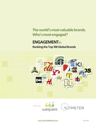 The world’s most valuable brands.
Who’s most engaged?
ENGAGEMENTdb
Ranking the Top 100 Global Brands




Prepared by:




       www.ENGAGEMENTdb.com         July 2009
 