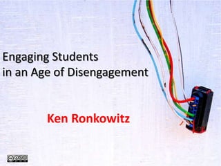 Engaging Students
in an Age of Disengagement
Ken Ronkowitz
 