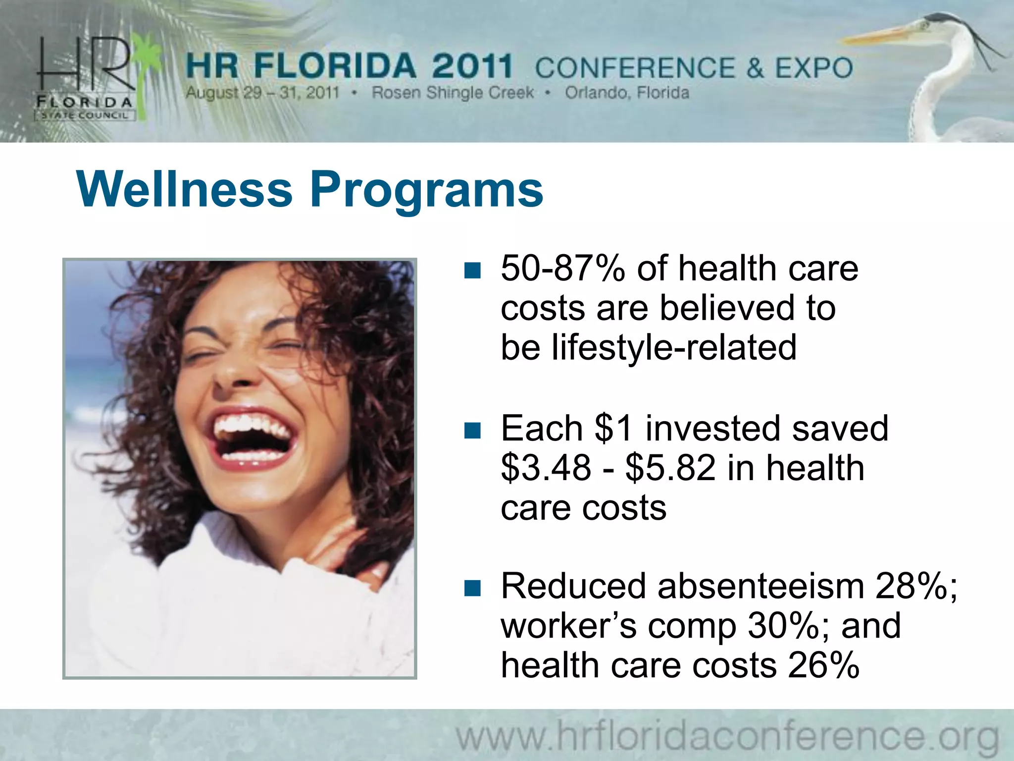 Wellness Programs
                50-87% of health care
                 costs are believed to
                 be lifestyle-related

                Each $1 invested saved
                 $3.48 - $5.82 in health
                 care costs

                Reduced absenteeism 28%;
                 worker’s comp 30%; and
                 health care costs 26%
 