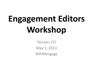 Engagement
Workshop
Denver, CO
May 1, 2013
#DFMengage
 