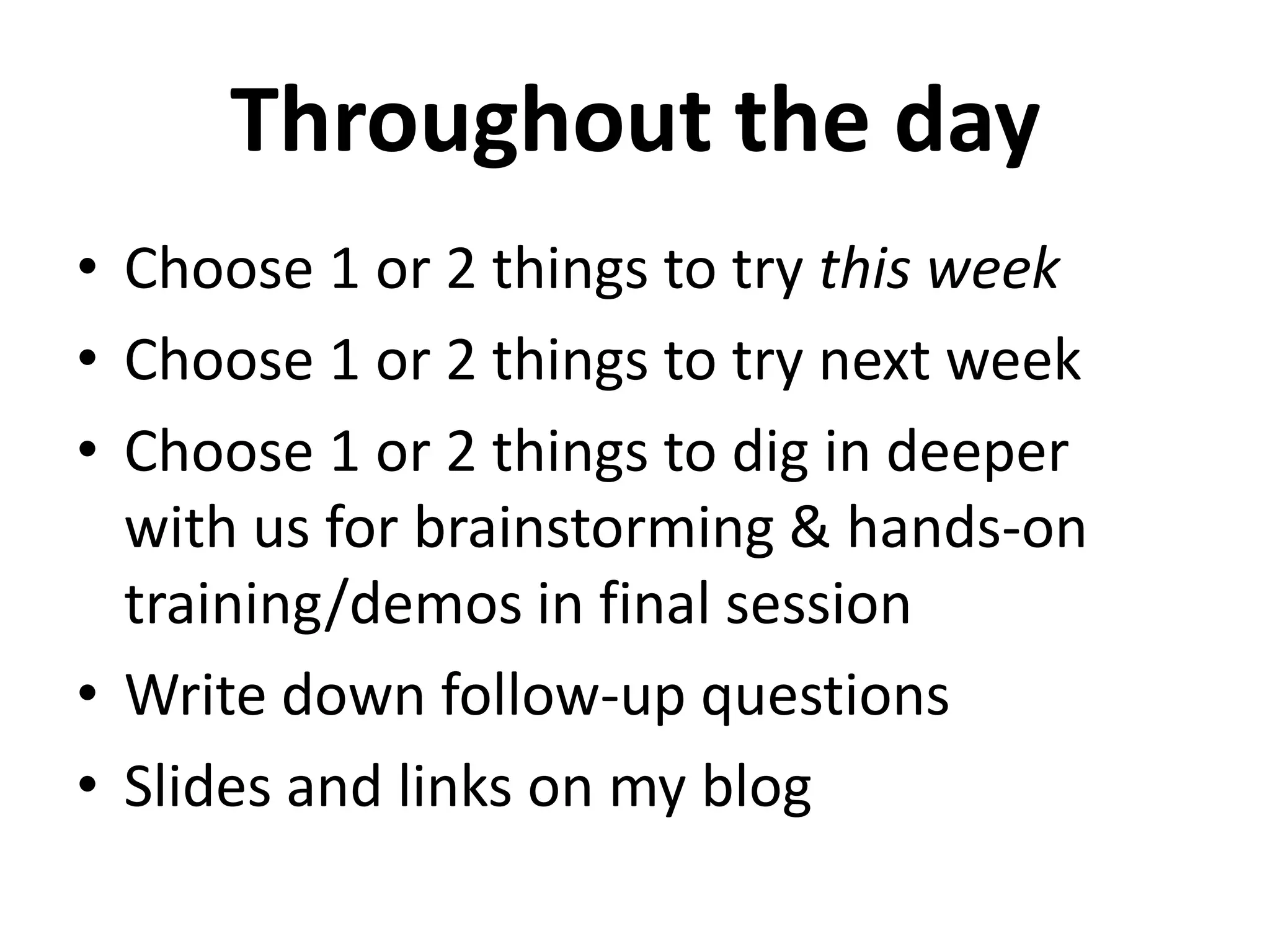 Throughout the day
• Choose 1 or 2 things to try this week
• Choose 1 or 2 things to try next week
• Choose 1 or 2 things to dig in deeper
  with us for brainstorming & hands-on
  training/demos in final session
• Write down follow-up questions
• Slides and links on my blog
 