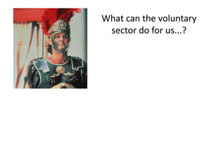 What can the voluntary
 sector do for us...?
 