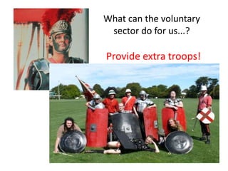 What can the voluntary
 sector do for us...?

Provide extra troops!
 