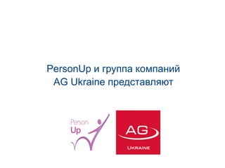 PersonUp и группа компаний 
AG Ukraine представляют 
 