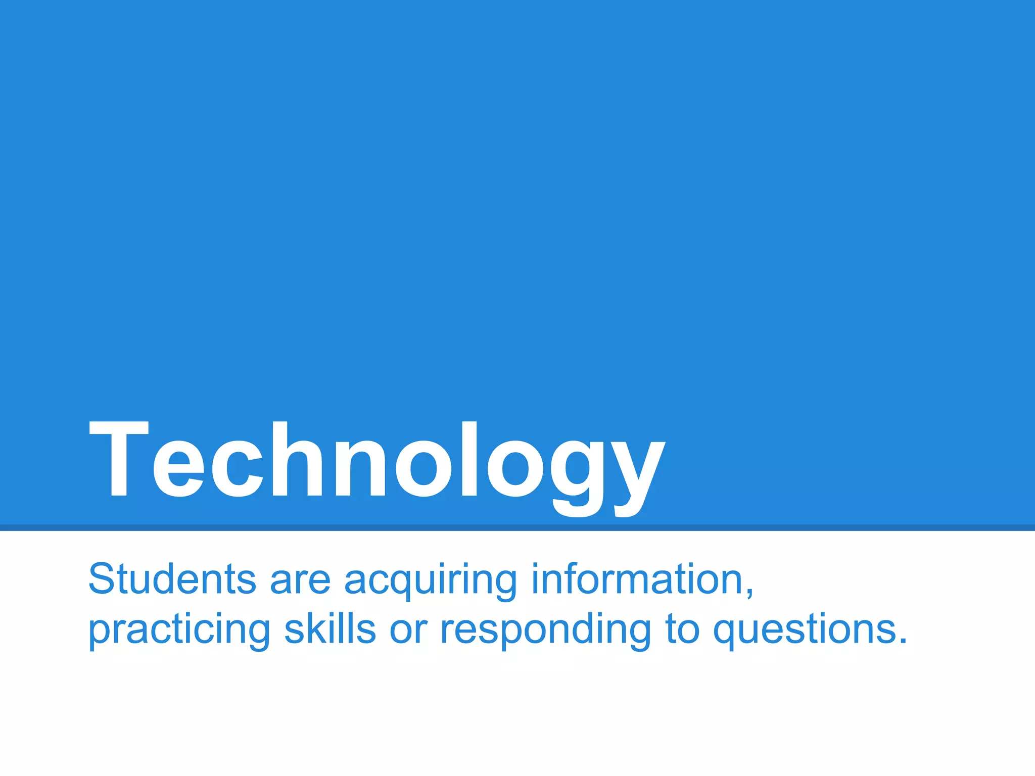 Technology
Students are acquiring information,
practicing skills or responding to questions.
 