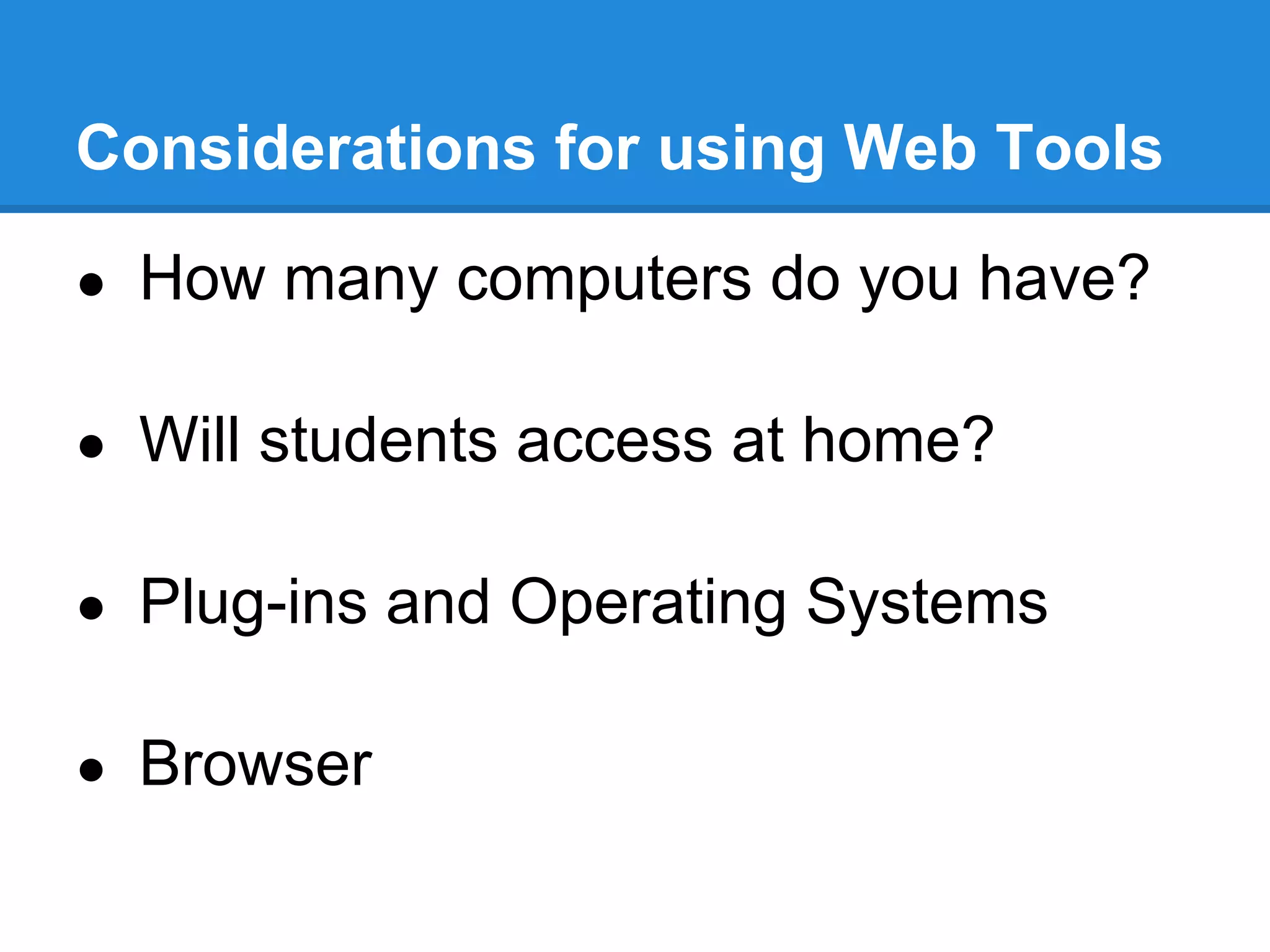 Considerations for using Web Tools

● How many computers do you have?


● Will students access at home?


● Plug-ins and Operating Systems


● Browser
 