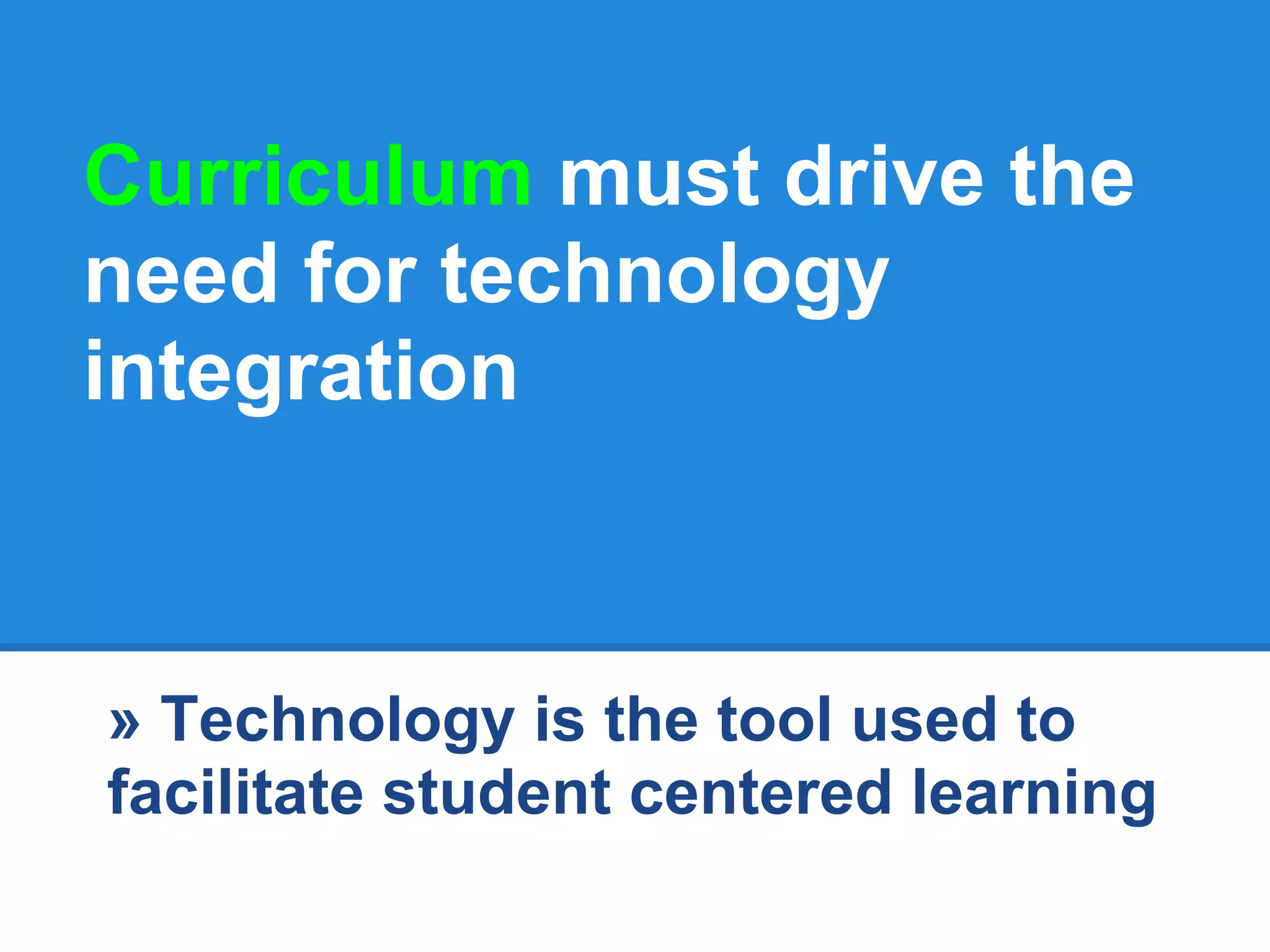 Curriculum must drive the
need for technology
integration



» Technology is the tool used to
facilitate student centered learning
 